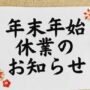 年末年始休業のお知らせ